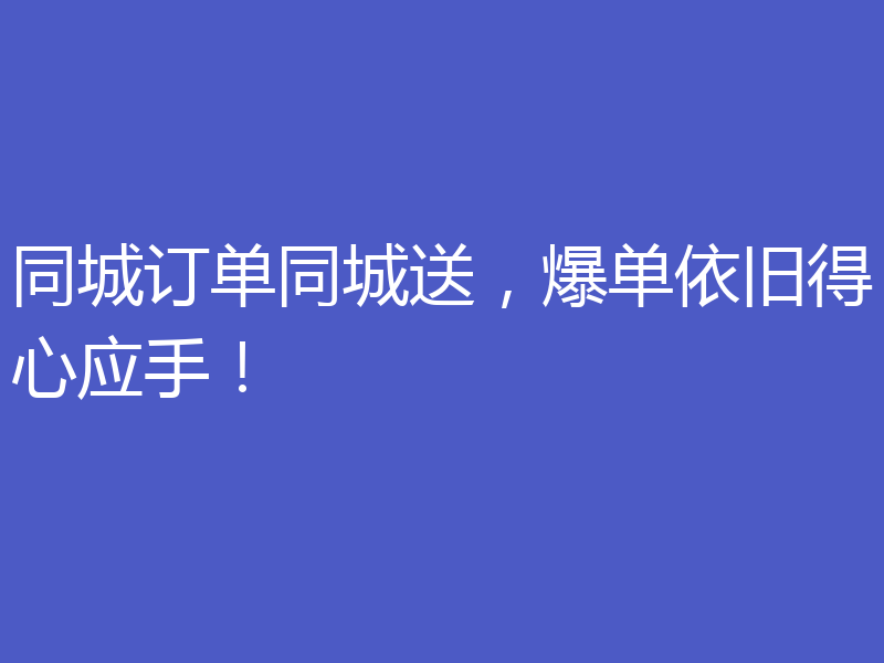 同城订单同城送,爆单依旧得心应手!