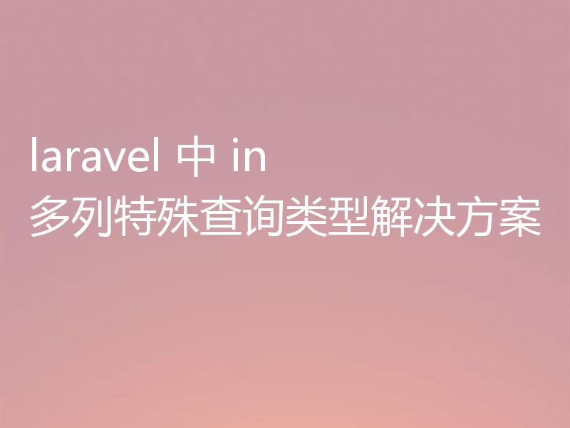 laravel 中 in 多列特殊查询类型解决方案
