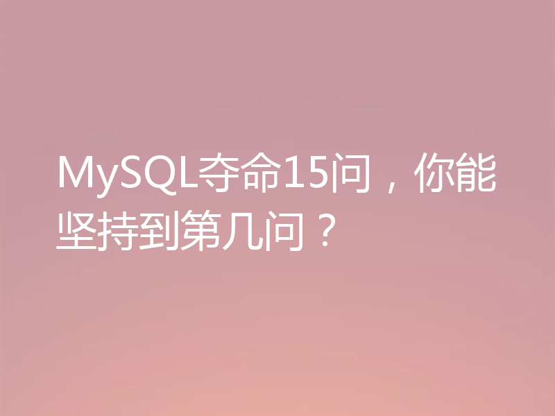 MySQL夺命15问,你能坚持到第几问?