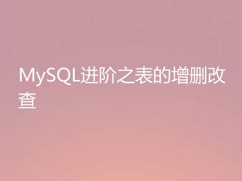 MySQL进阶之表的增删改查