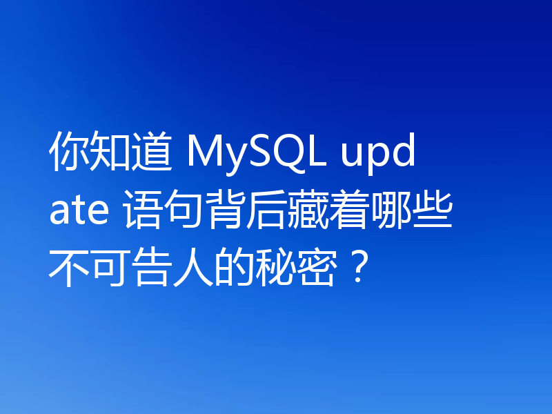 你知道 MySQL update 语句背后藏着哪些不可告人的秘密？
