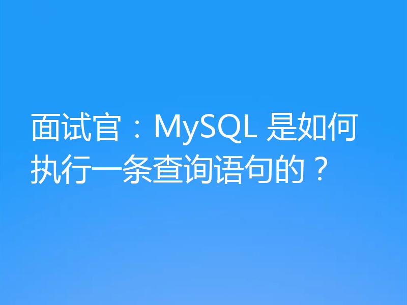 面试官：MySQL 是如何执行一条查询语句的？