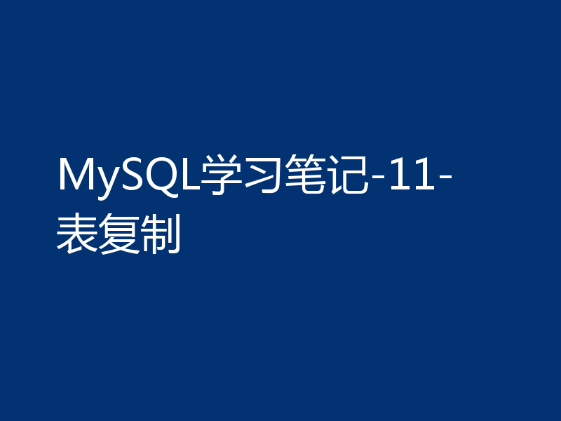 MySQL学习笔记-11-表复制