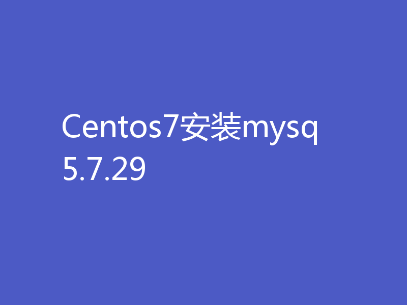 Centos7安装mysq5.7.29