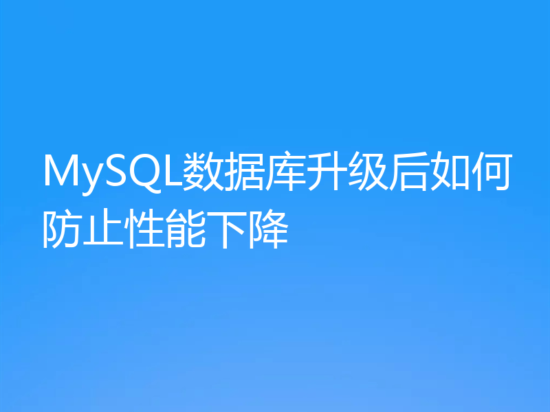 MySQL数据库升级后如何防止性能下降