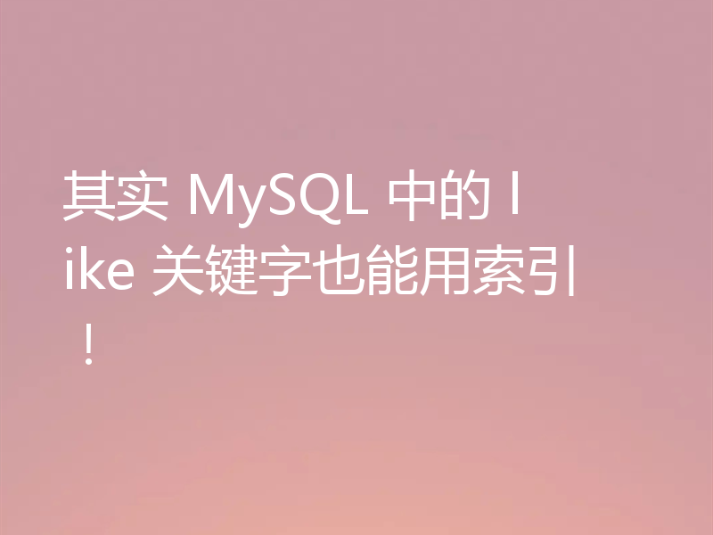 其实 MySQL 中的 like 关键字也能用索引!