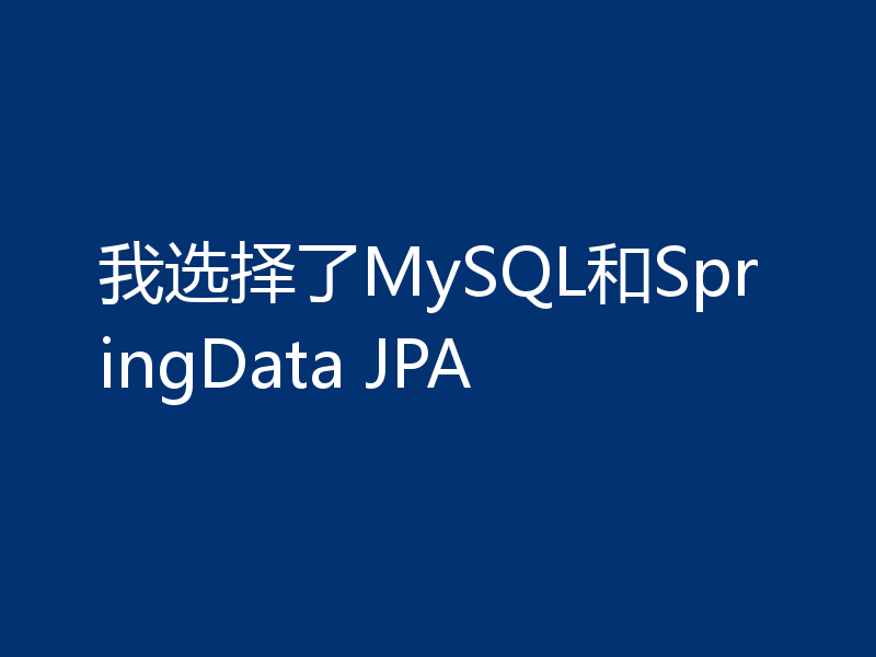 我选择了MySQL和SpringData JPA