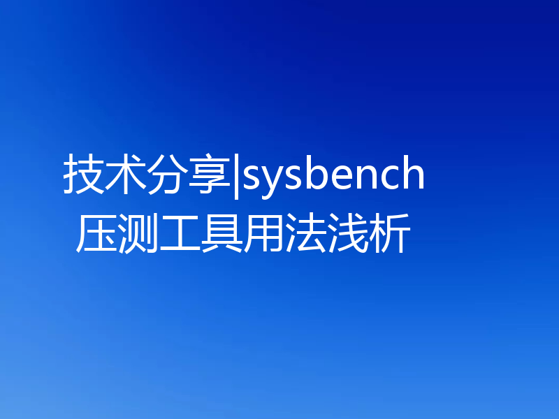 技术分享|sysbench 压测工具用法浅析