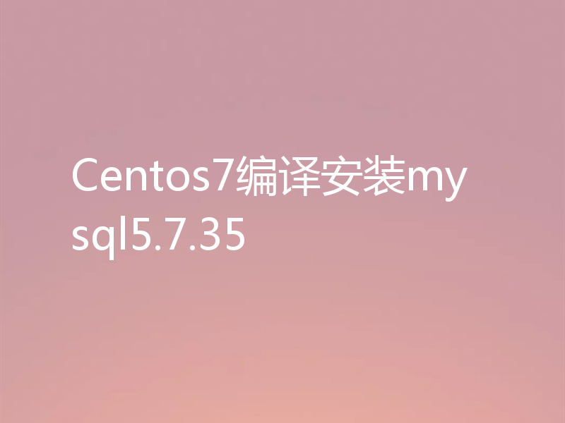 Centos7编译安装mysql5.7.35