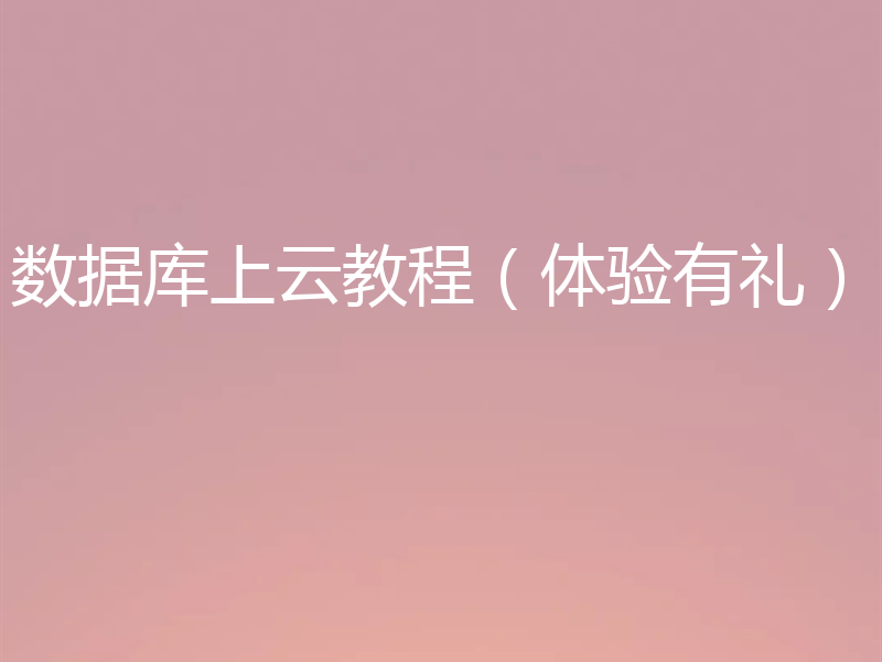 数据库上云教程(体验有礼)