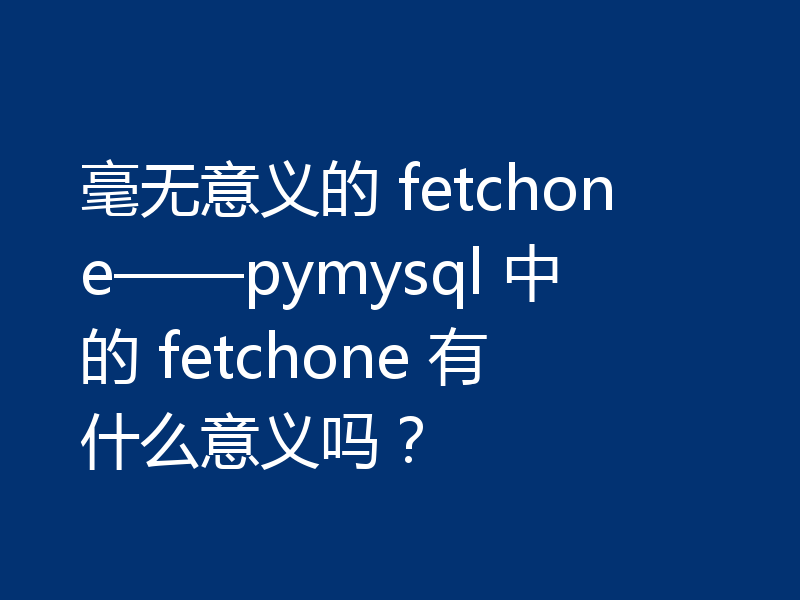 毫无意义的 fetchone——pymysql 中的 fetchone 有什么意义吗?