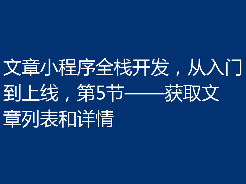 文章小程序全栈开发,从入门到上线,第5节——获取文章列表和详情
