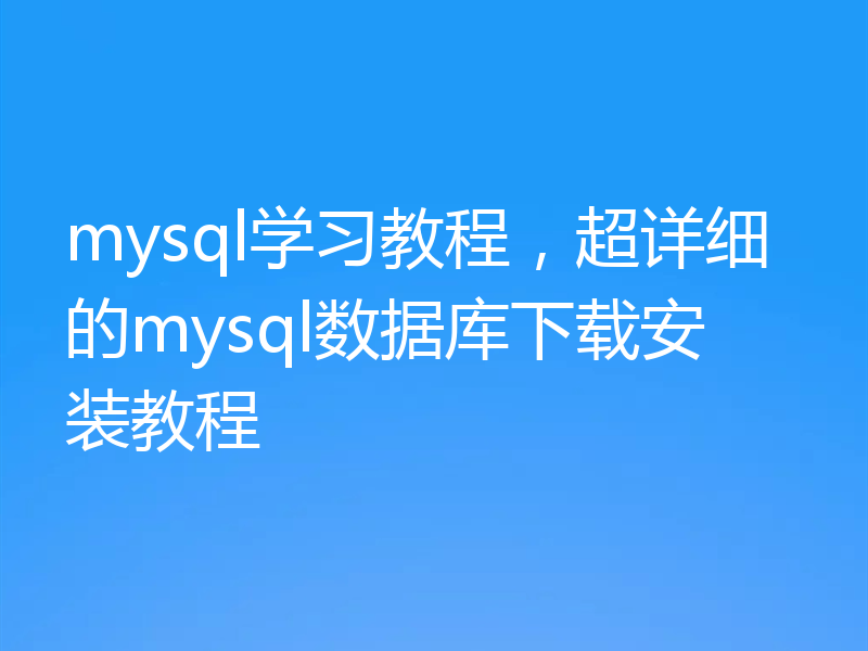 mysql学习教程,超详细的mysql数据库下载安装教程