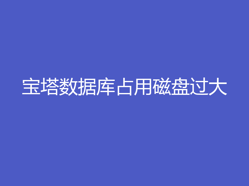 宝塔数据库占用磁盘过大