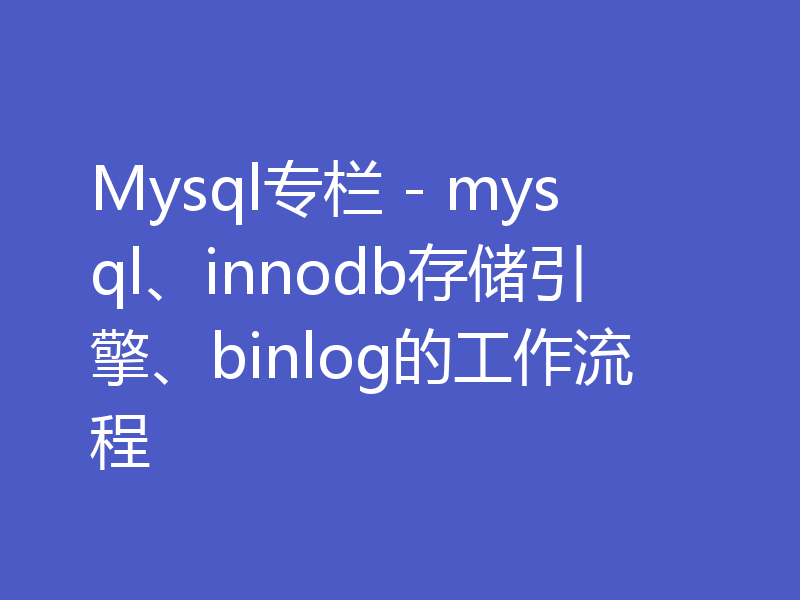 Mysql专栏 - mysql、innodb存储引擎、binlog的工作流程