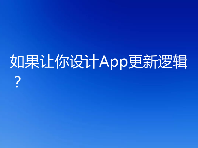 如果让你设计App更新逻辑?