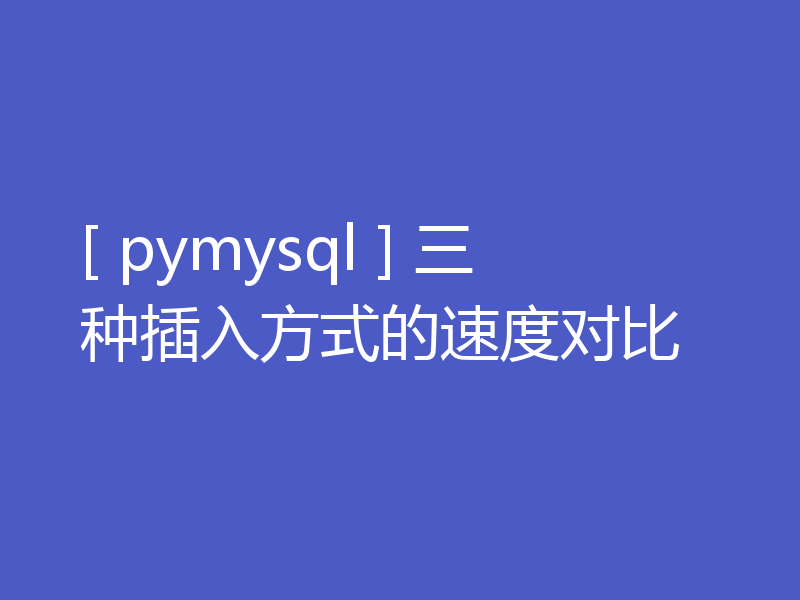 [ pymysql ] 三种插入方式的速度对比