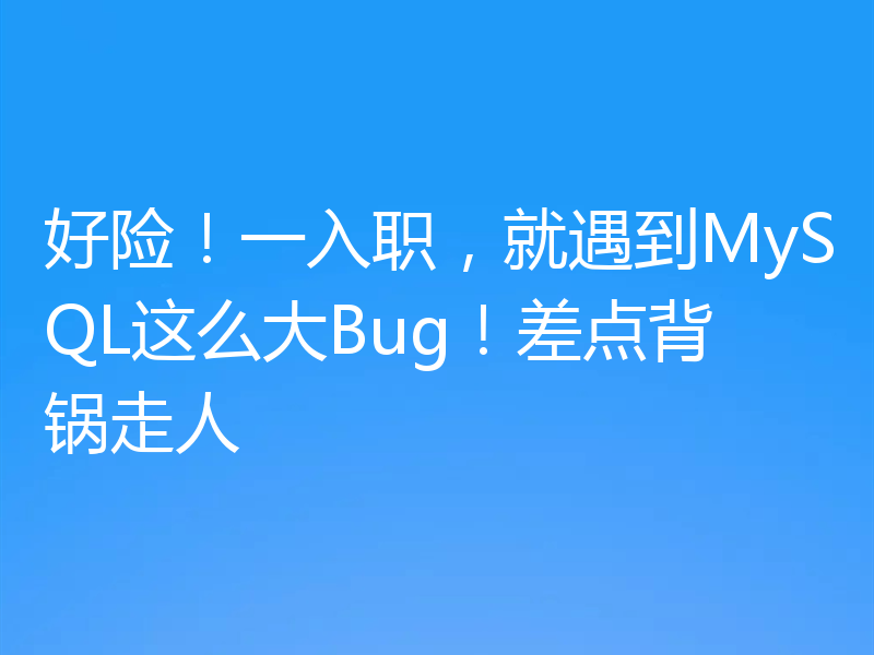 好险！一入职，就遇到MySQL这么大Bug！差点背锅走人