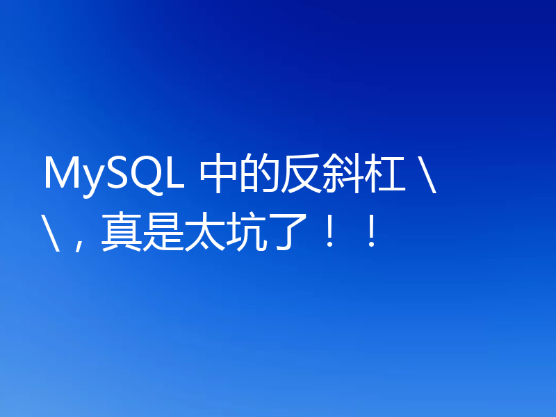 MySQL 中的反斜杠 \\,真是太坑了!!