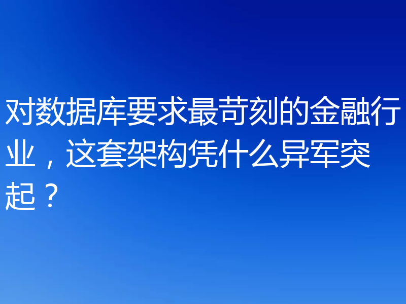 对数据库要求最苛刻的金融行业,这套架构凭什么异军突起?