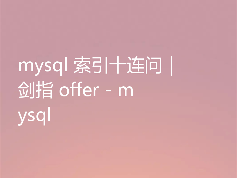 mysql 索引十连问| 剑指 offer - mysql