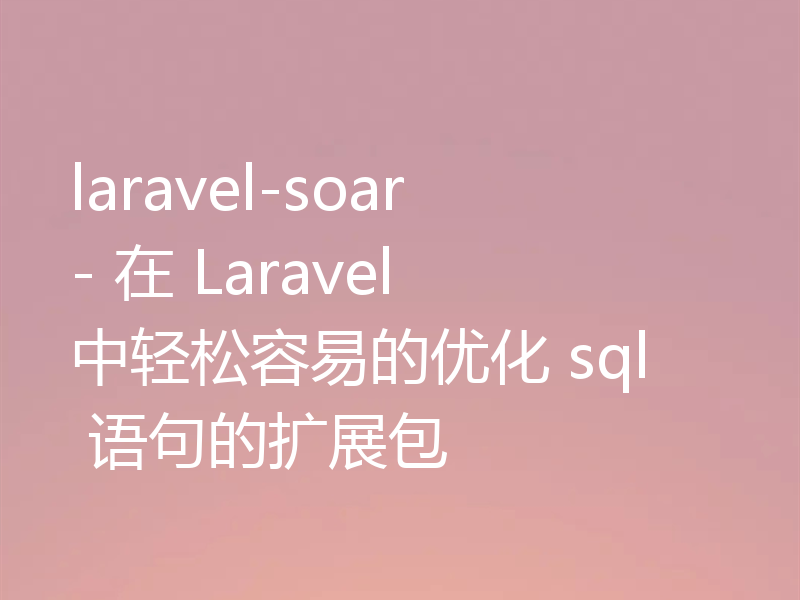 laravel-soar - 在 Laravel 中轻松容易的优化 sql 语句的扩展包
