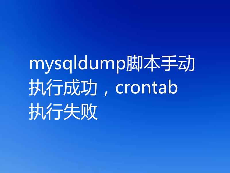 mysqldump脚本手动执行成功,crontab执行失败