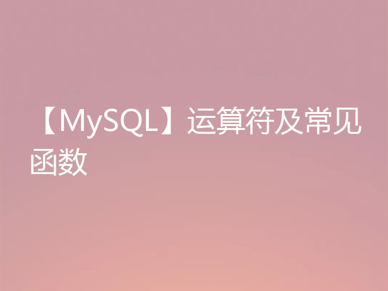 【MySQL】运算符及常见函数