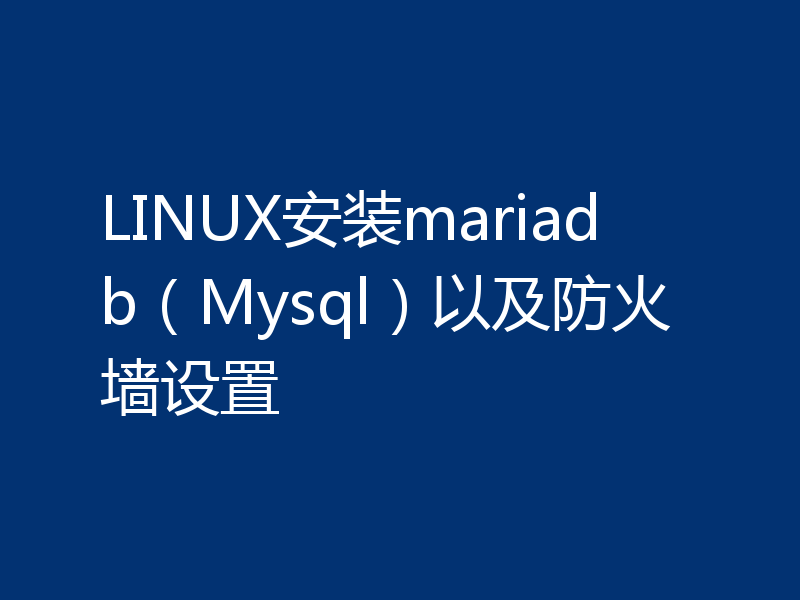 LINUX安装mariadb(Mysql)以及防火墙设置