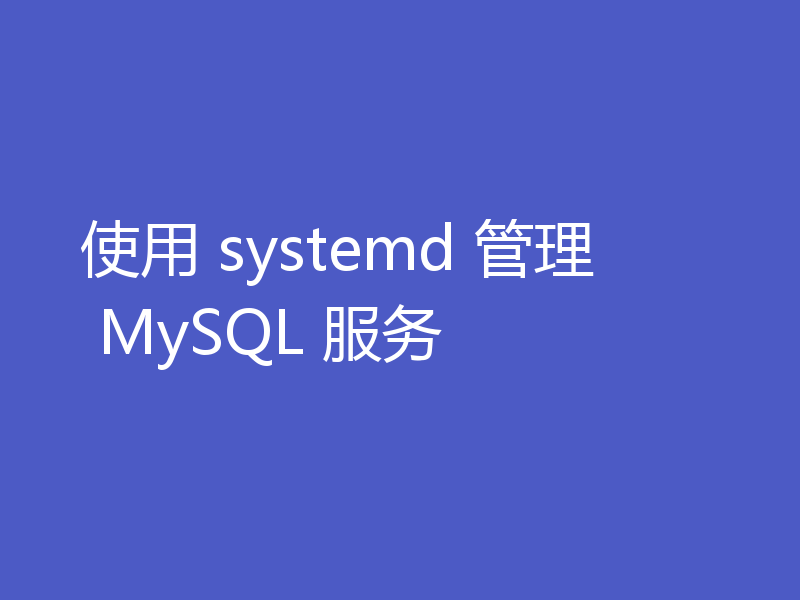 使用 systemd 管理 MySQL 服务
