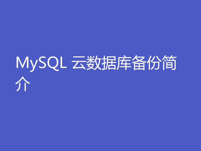 MySQL 云数据库备份简介