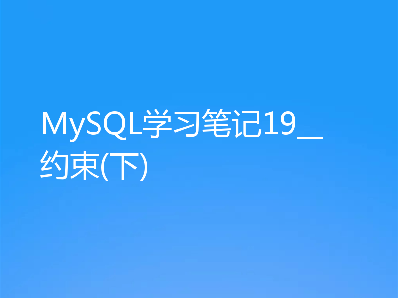 MySQL学习笔记19__约束(下)