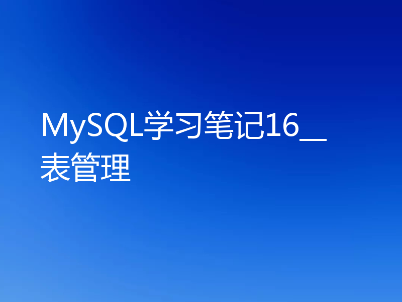 MySQL学习笔记16__表管理