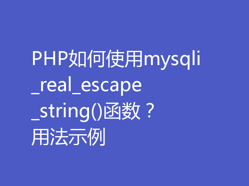 PHP如何使用mysqli_real_escape_string()函数?用法示例