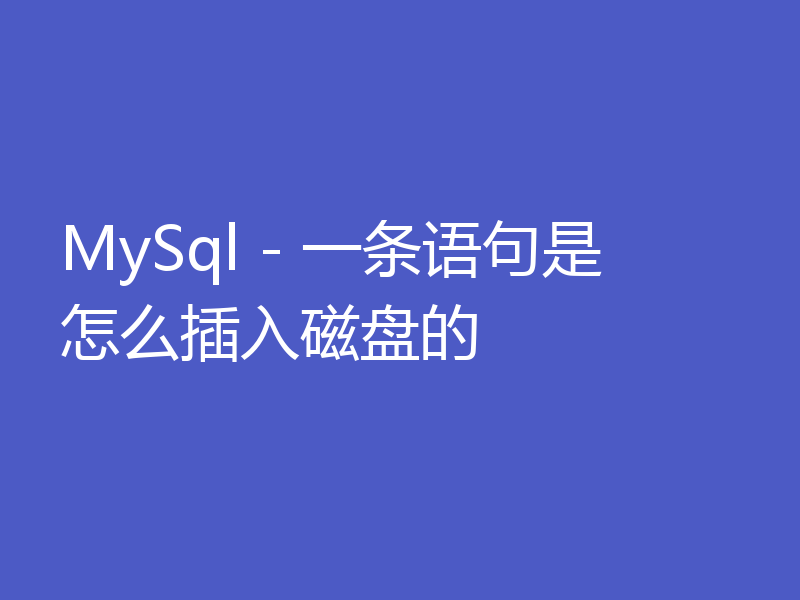 MySql - 一条语句是怎么插入磁盘的