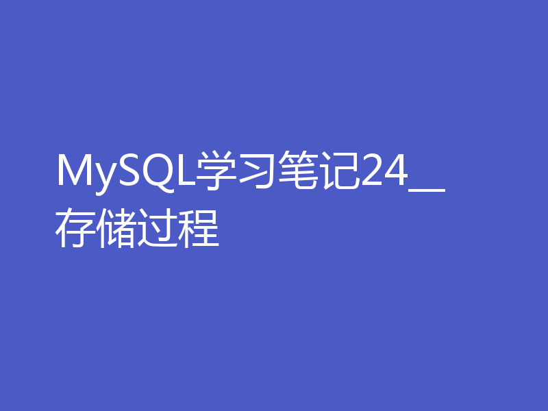 MySQL学习笔记24__存储过程