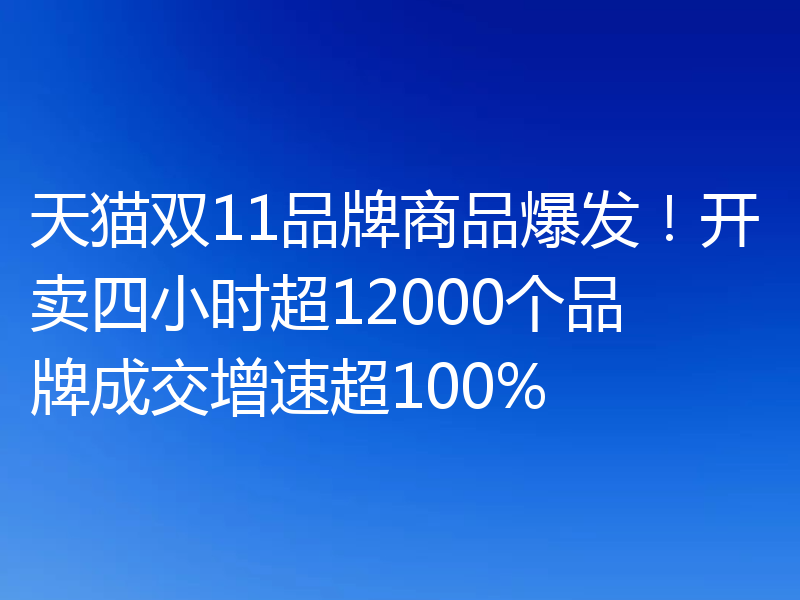 天猫双11品牌商品爆发!开卖四小时超12000个品牌成交增速超100%