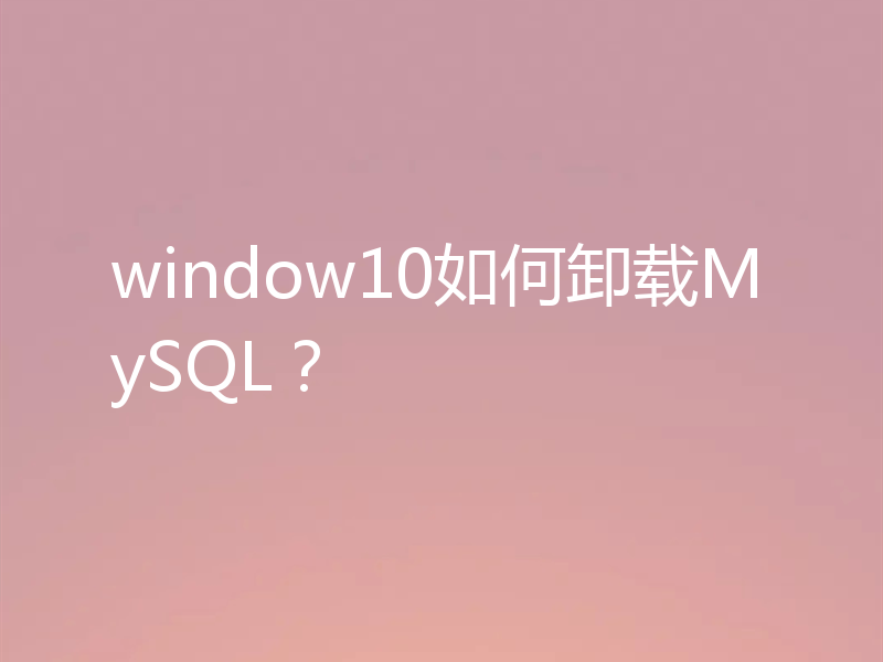 window10如何卸载MySQL?