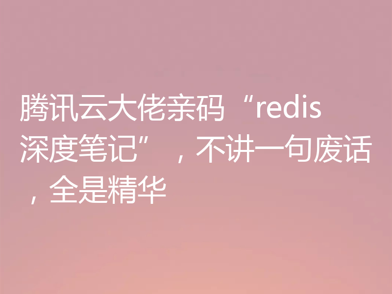 腾讯云大佬亲码“redis深度笔记”，不讲一句废话，全是精华