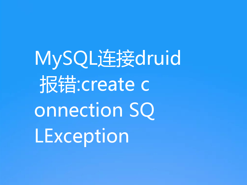 MySQL连接druid 报错:create connection SQLException