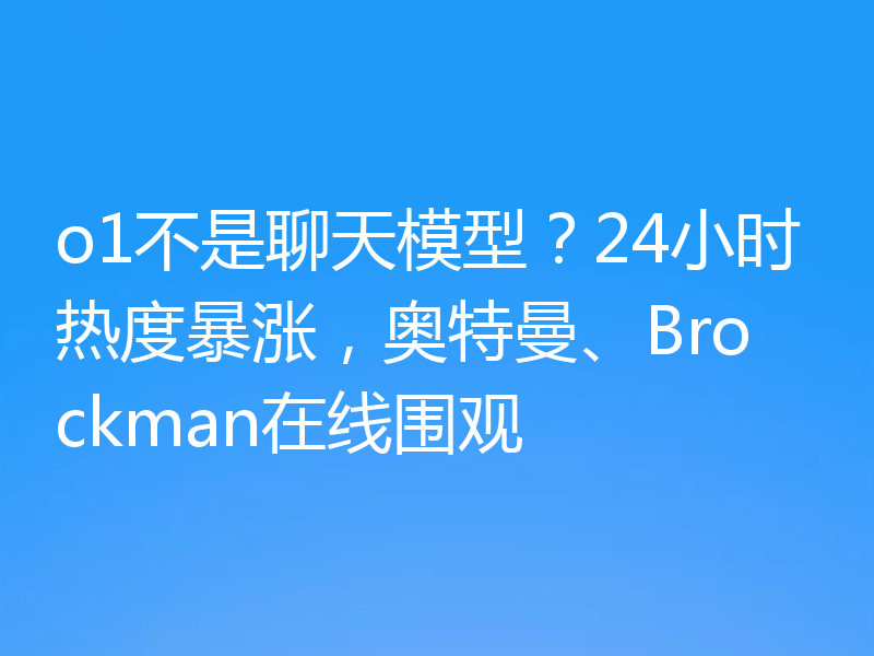 o1不是聊天模型?24小时热度暴涨,奥特曼、Brockman在线围观