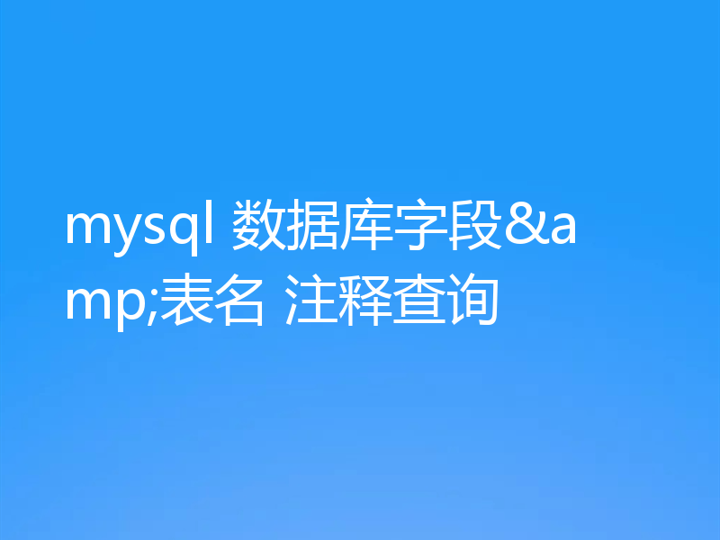 mysql 数据库字段&表名 注释查询