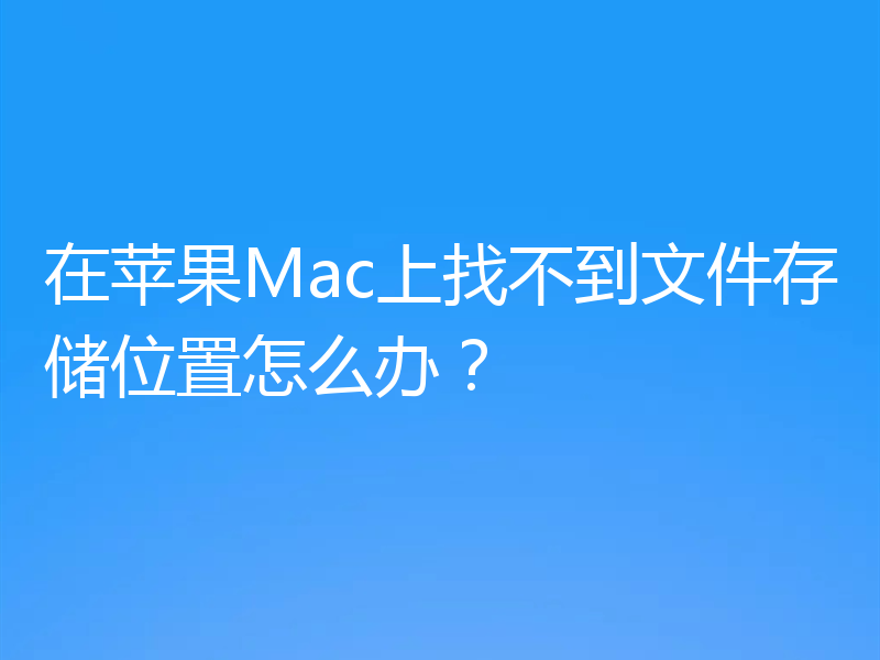 在苹果Mac上找不到文件存储位置怎么办?