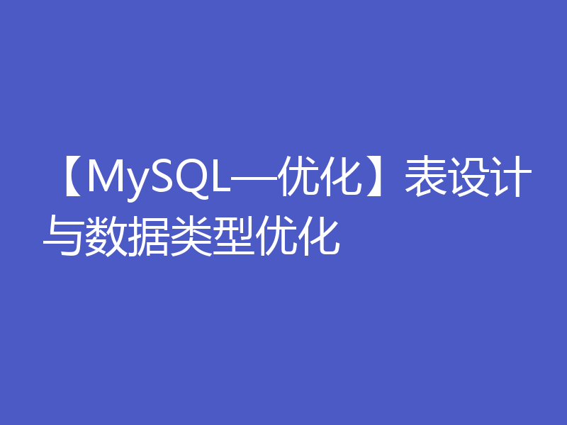 【MySQL—优化】表设计与数据类型优化