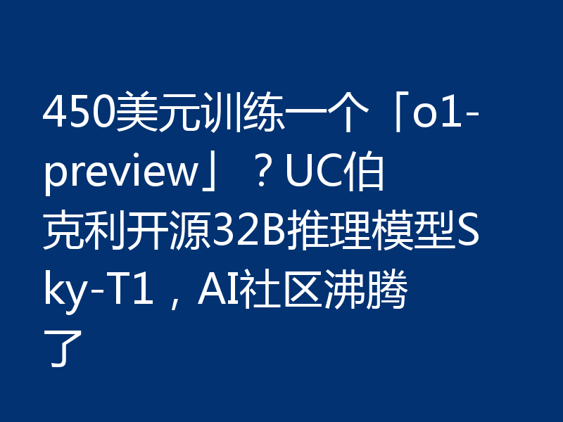 450美元训练一个「o1-preview」?UC伯克利开源32B推理模型Sky-T1,AI社区沸腾了