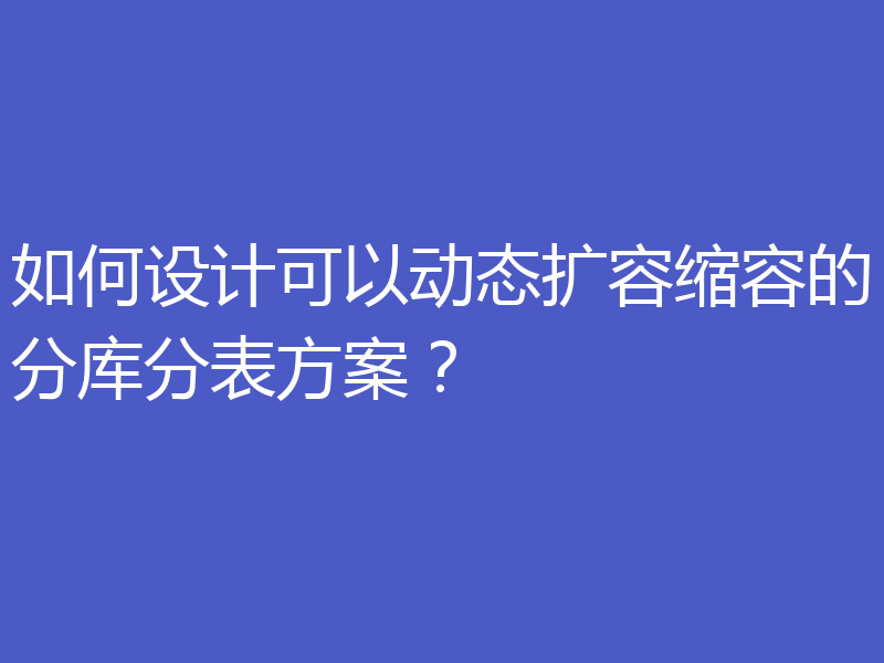 如何设计可以动态扩容缩容的分库分表方案?