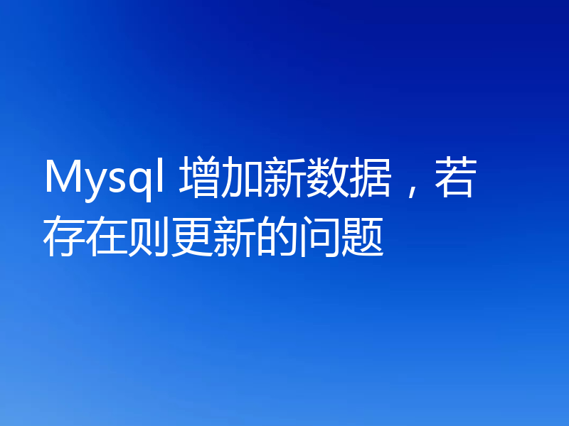 Mysql 增加新数据,若存在则更新的问题