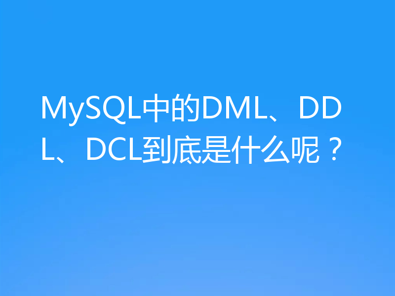 MySQL中的DML、DDL、DCL到底是什么呢?