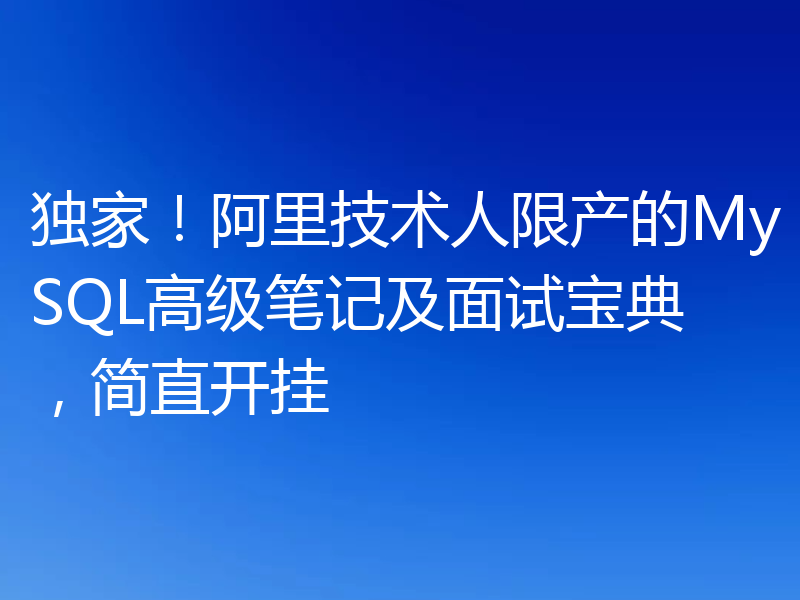 独家！阿里技术人限产的MySQL高级笔记及面试宝典，简直开挂