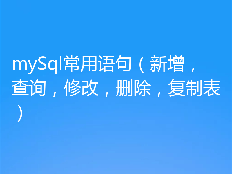 mySql常用语句(新增,查询,修改,删除,复制表)